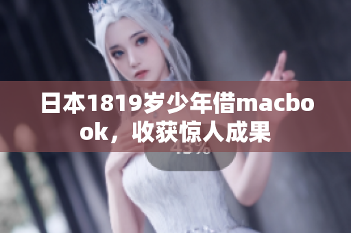 日本1819岁少年借macbook，收获惊人成果