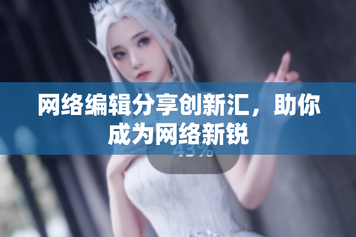 网络编辑分享创新汇，助你成为网络新锐