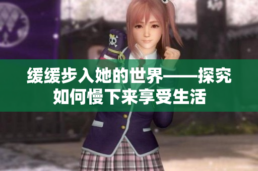 缓缓步入她的世界——探究如何慢下来享受生活