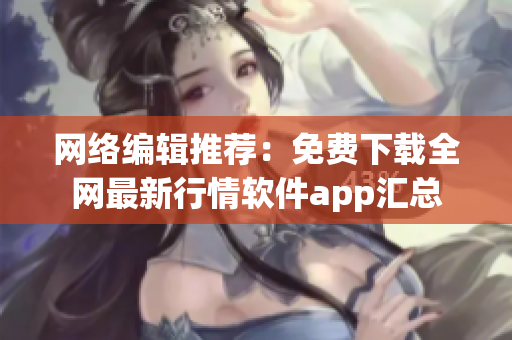 网络编辑推荐：免费下载全网最新行情软件app汇总