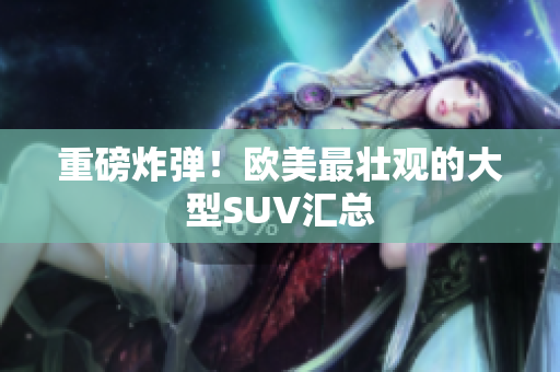 重磅炸弹！欧美最壮观的大型SUV汇总