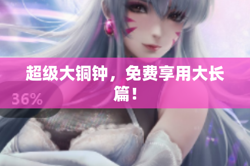 超级大铜钟，免费享用大长篇！