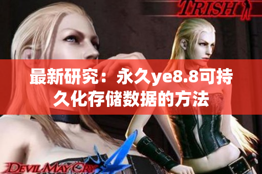 最新研究：永久ye8.8可持久化存储数据的方法