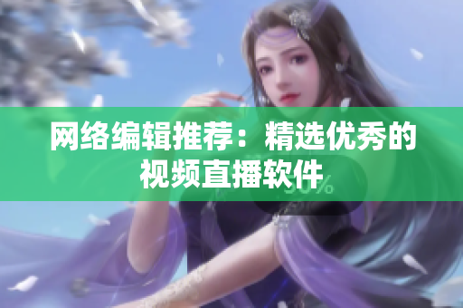 网络编辑推荐：精选优秀的视频直播软件