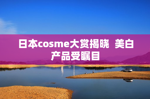 日本cosme大赏揭晓  美白产品受瞩目