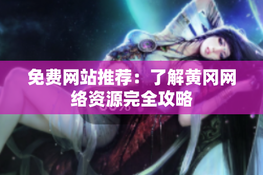 免费网站推荐：了解黄冈网络资源完全攻略