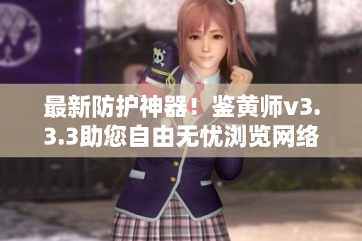 最新防护神器！鉴黄师v3.3.3助您自由无忧浏览网络