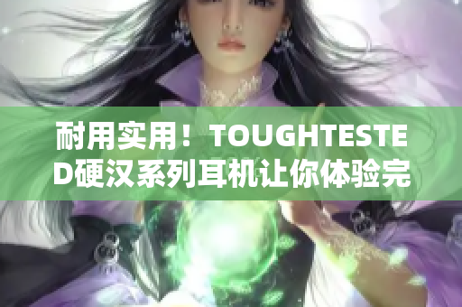 耐用实用！TOUGHTESTED硬汉系列耳机让你体验完美音质