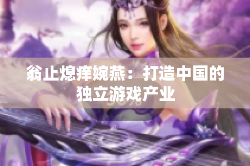 翁止熄痒婉燕：打造中国的独立游戏产业