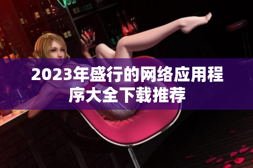 2023年盛行的网络应用程序大全下载推荐