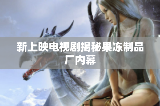 新上映电视剧揭秘果冻制品厂内幕