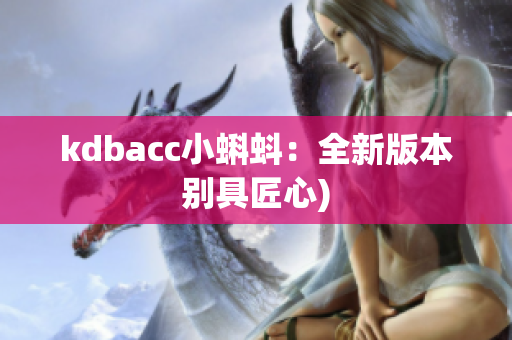 kdbacc小蝌蚪：全新版本别具匠心)