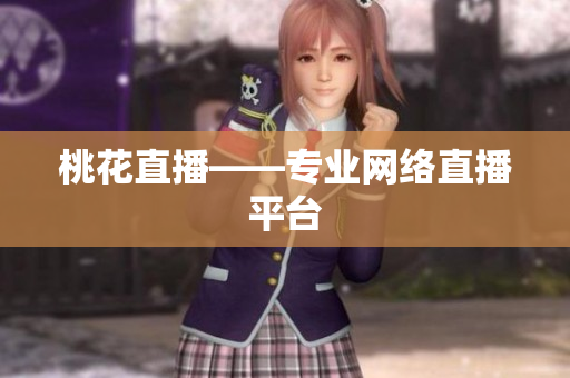 桃花直播——专业网络直播平台