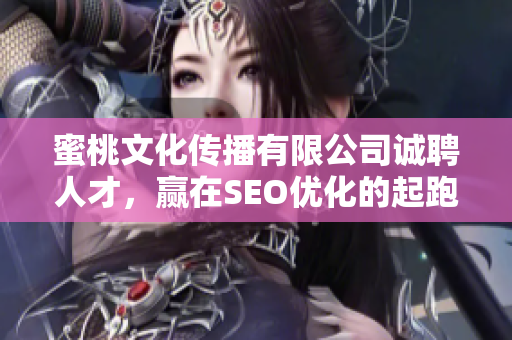 蜜桃文化传播有限公司诚聘人才，赢在SEO优化的起跑线上！