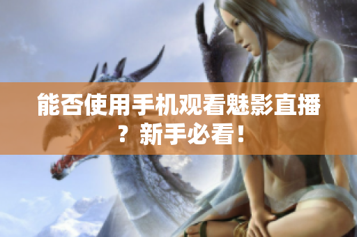 能否使用手机观看魅影直播？新手必看！