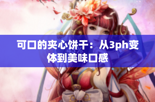 可口的夹心饼干：从3ph变体到美味口感