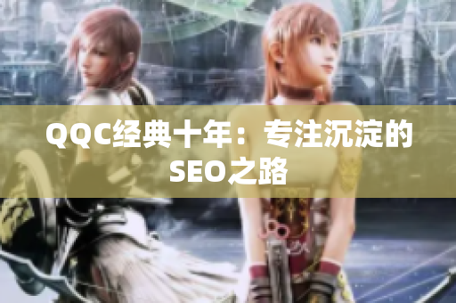 QQC经典十年：专注沉淀的SEO之路