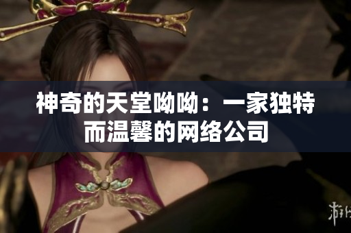 神奇的天堂呦呦：一家独特而温馨的网络公司