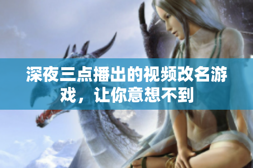 深夜三点播出的视频改名游戏，让你意想不到