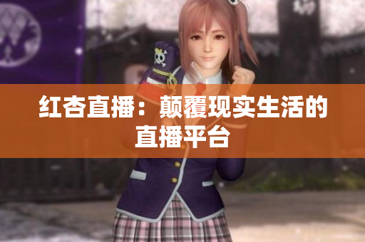 红杏直播：颠覆现实生活的直播平台