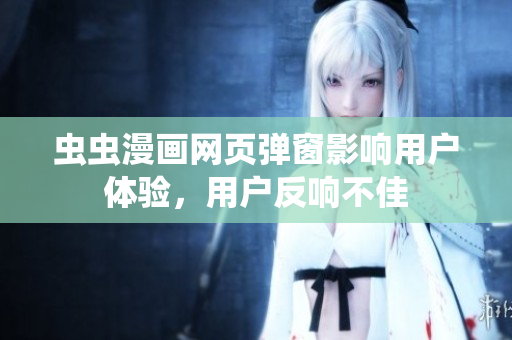 虫虫漫画网页弹窗影响用户体验，用户反响不佳
