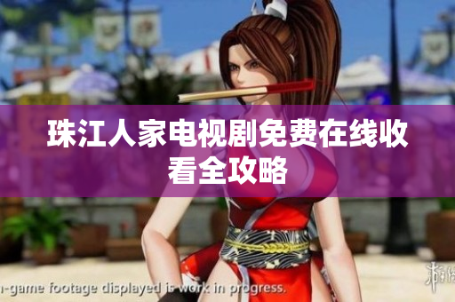 珠江人家电视剧免费在线收看全攻略
