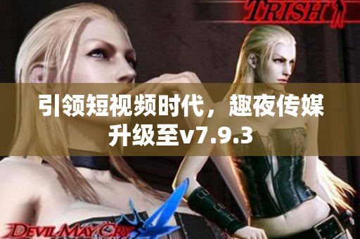 引领短视频时代，趣夜传媒升级至v7.9.3