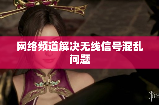网络频道解决无线信号混乱问题