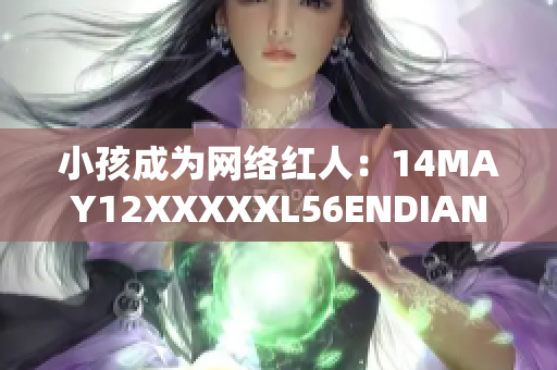 小孩成为网络红人：14MAY12XXXXXL56ENDIAN事件走红