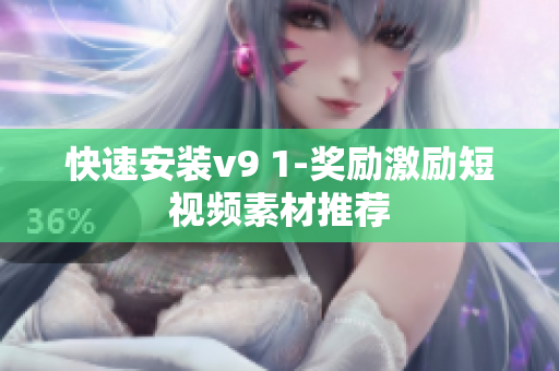 快速安装v9 1-奖励激励短视频素材推荐