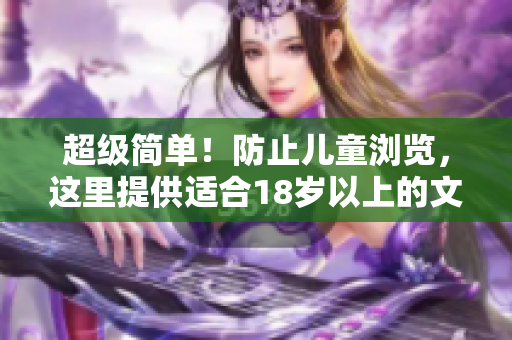 超级简单！防止儿童浏览，这里提供适合18岁以上的文章。
