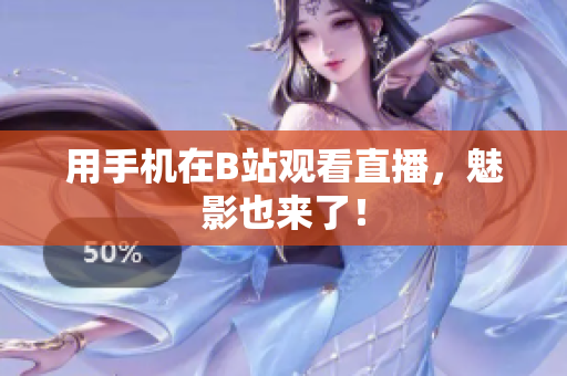 用手机在B站观看直播，魅影也来了！