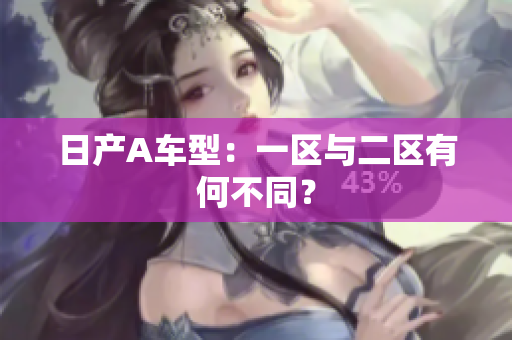 日产A车型：一区与二区有何不同？