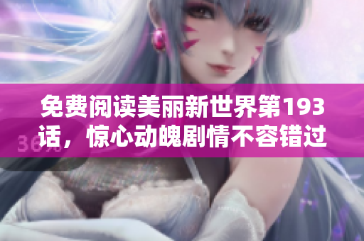 免费阅读美丽新世界第193话，惊心动魄剧情不容错过！