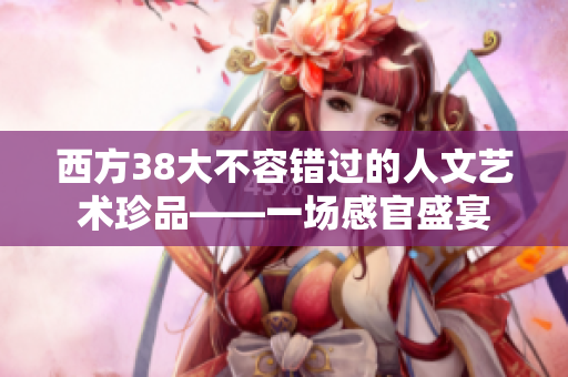 西方38大不容错过的人文艺术珍品——一场感官盛宴