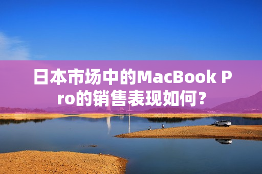 日本市场中的MacBook Pro的销售表现如何？