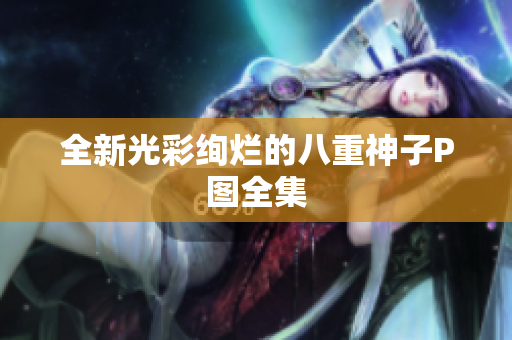全新光彩绚烂的八重神子P图全集