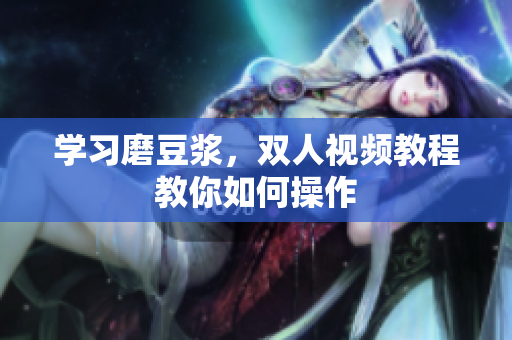 学习磨豆浆，双人视频教程教你如何操作