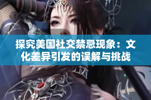 探究美国社交禁忌现象：文化差异引发的误解与挑战