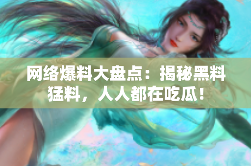 网络爆料大盘点：揭秘黑料猛料，人人都在吃瓜！