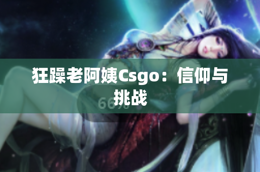 狂躁老阿姨Csgo：信仰与挑战