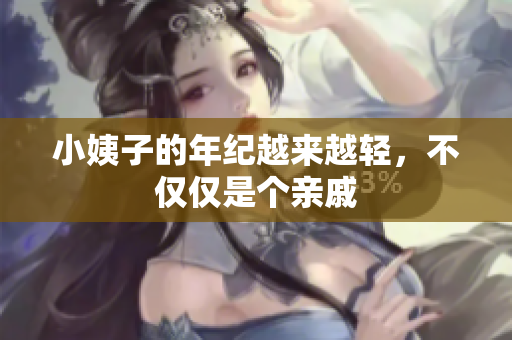 小姨子的年纪越来越轻，不仅仅是个亲戚