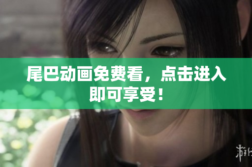 尾巴动画免费看，点击进入即可享受！