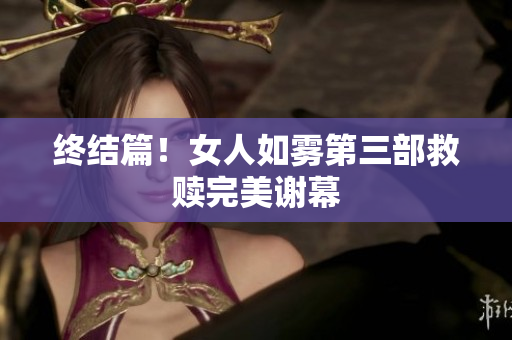 终结篇！女人如雾第三部救赎完美谢幕