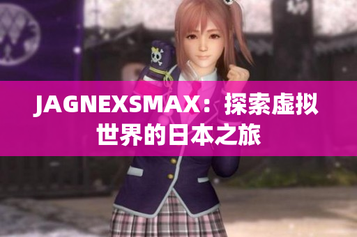 JAGNEXSMAX：探索虚拟世界的日本之旅