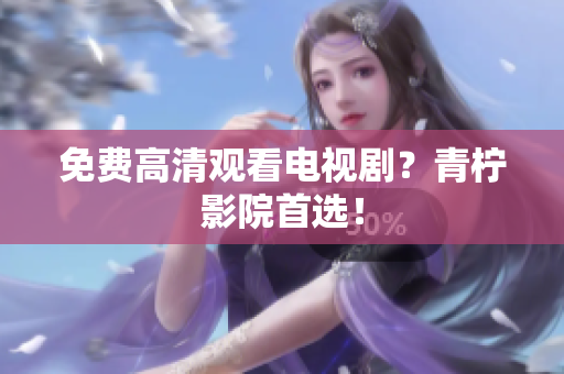 免费高清观看电视剧？青柠影院首选！