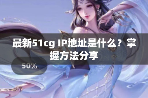 最新51cg IP地址是什么？掌握方法分享
