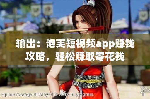 输出：泡芙短视频app赚钱攻略，轻松赚取零花钱