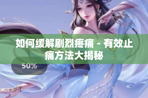 如何缓解剧烈疼痛 - 有效止痛方法大揭秘