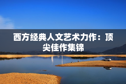 西方经典人文艺术力作：顶尖佳作集锦